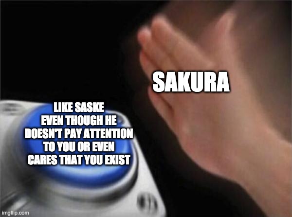 Blank Nut Button | SAKURA; LIKE SASKE EVEN THOUGH HE DOESN'T PAY ATTENTION TO YOU OR EVEN CARES THAT YOU EXIST | image tagged in memes,blank nut button | made w/ Imgflip meme maker