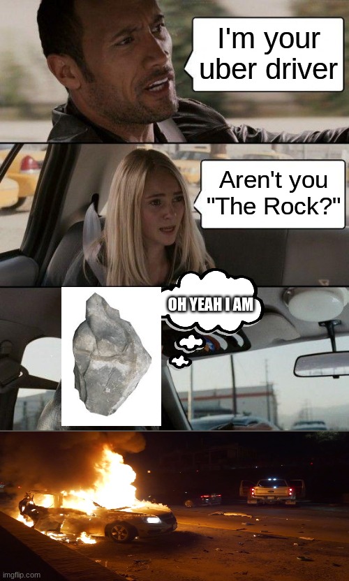 dont drive and be a rock | I'm your uber driver; Aren't you "The Rock?"; OH YEAH I AM | image tagged in memes,the rock driving | made w/ Imgflip meme maker