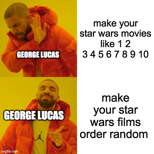 Drake Hotline Bling Meme | make your star wars movies like 1 2 3 4 5 6 7 8 9 10; GEORGE LUCAS; make your star wars films order random; GEORGE LUCAS | image tagged in memes,drake hotline bling | made w/ Imgflip meme maker