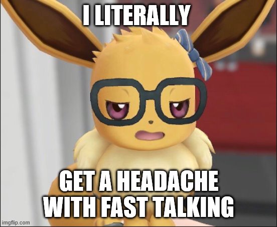 Unimpressed Eevee | I LITERALLY GET A HEADACHE WITH FAST TALKING | image tagged in unimpressed eevee | made w/ Imgflip meme maker