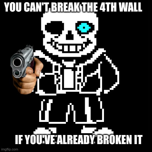 Sans meme #1 | YOU CAN'T BREAK THE 4TH WALL; IF YOU'VE ALREADY BROKEN IT | image tagged in the 4th wall,sans,undertale | made w/ Imgflip meme maker