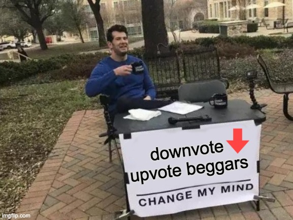 Change My Mind Meme | downvote upvote beggars | image tagged in memes,change my mind | made w/ Imgflip meme maker