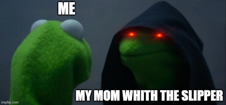 Evil Kermit | ME; MY MOM WHITH THE SLIPPER | image tagged in memes,evil kermit | made w/ Imgflip meme maker