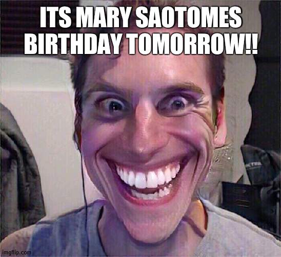 Jerma | ITS MARY SAOTOMES BIRTHDAY TOMORROW!! | image tagged in jerma | made w/ Imgflip meme maker