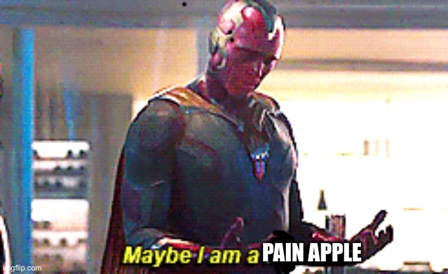 Maybe I am a monster | PAIN APPLE | image tagged in maybe i am a monster | made w/ Imgflip meme maker