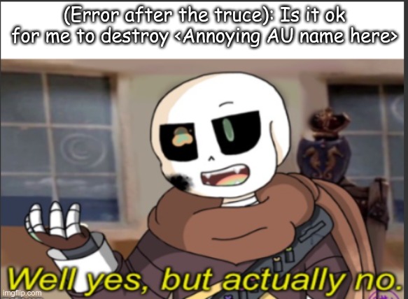 Ink sans meme #1 | (Error after the truce): Is it ok for me to destroy <Annoying AU name here> | image tagged in ink well yes but actually no | made w/ Imgflip meme maker