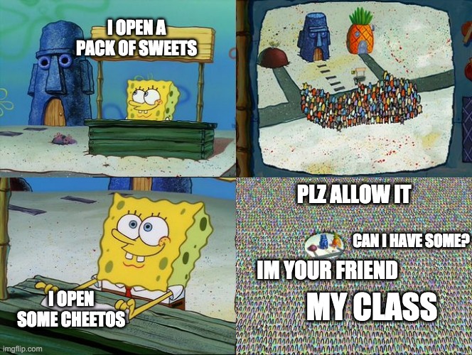 Spongebob hype stand | I OPEN A PACK OF SWEETS; PLZ ALLOW IT; CAN I HAVE SOME? I OPEN SOME CHEETOS; IM YOUR FRIEND; MY CLASS | image tagged in spongebob hype stand | made w/ Imgflip meme maker