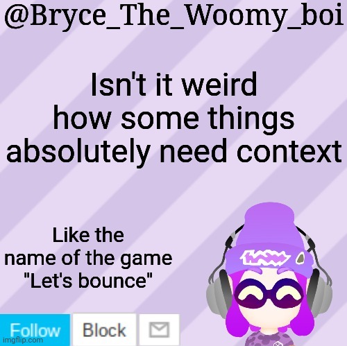 Bryce_The_Woomy_bois new NEW announcement template | Isn't it weird how some things absolutely need context; Like the name of the game "Let's bounce" | image tagged in bryce_the_woomy_bois new new announcement template | made w/ Imgflip meme maker