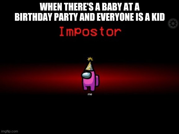 Baby Impostor | WHEN THERE'S A BABY AT A BIRTHDAY PARTY AND EVERYONE IS A KID | image tagged in impostor | made w/ Imgflip meme maker