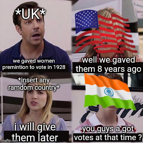 remeber india got freedom in 1947 | *UK*; well we gaved them 8 years ago; we gaved women premintion to vote in 1928; *insert any ramdom country*; i will give them later; you guys a got votes at that time ? | image tagged in you guys are getting paid template | made w/ Imgflip meme maker