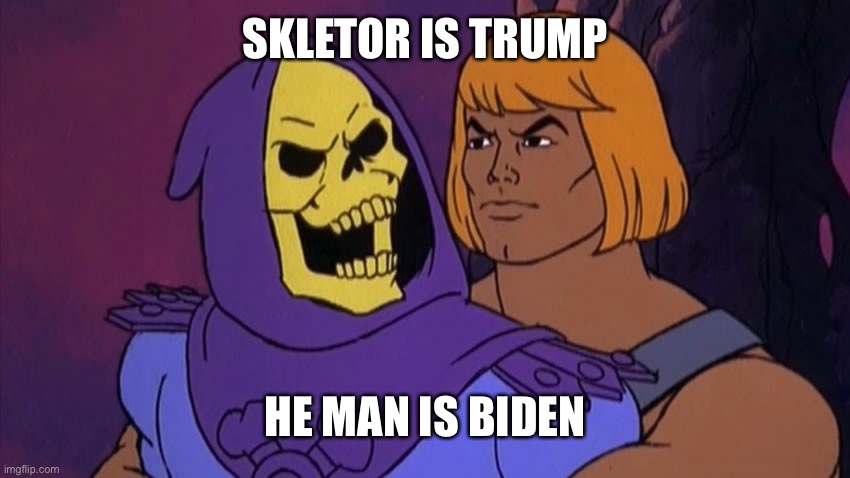 He Man and Skeletor | SKLETOR IS TRUMP; HE MAN IS BIDEN | image tagged in he man and skeletor | made w/ Imgflip meme maker