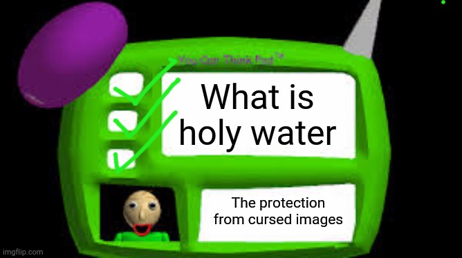 Baldi Can you think pad | What is holy water; The protection from cursed images | image tagged in baldi can you think pad | made w/ Imgflip meme maker