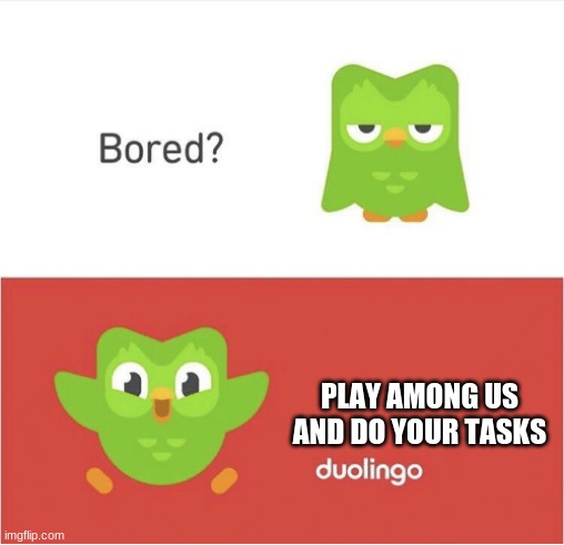 Amogus | PLAY AMONG US AND DO YOUR TASKS | image tagged in duolingo bored | made w/ Imgflip meme maker