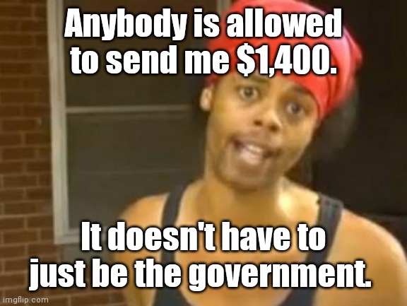 Where's my money? | Anybody is allowed to send me $1,400. It doesn't have to just be the government. | image tagged in memes,hide yo kids hide yo wife,funny | made w/ Imgflip meme maker