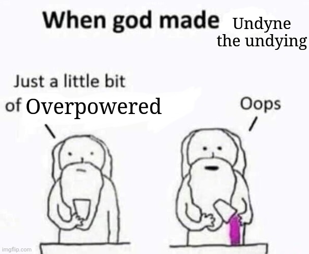 True | Undyne the undying; Overpowered | image tagged in when god made me,undyne,undertale,op | made w/ Imgflip meme maker