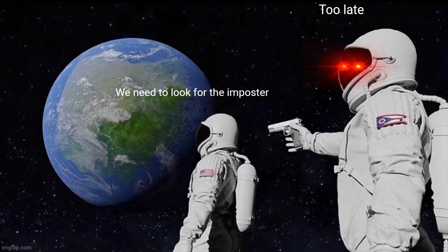 Always Has Been Meme | Too late; We need to look for the imposter | image tagged in memes,always has been,there is one impostor among us | made w/ Imgflip meme maker