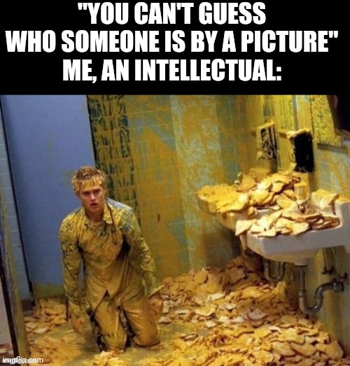 Any guesses on who? | "YOU CAN'T GUESS WHO SOMEONE IS BY A PICTURE"
ME, AN INTELLECTUAL: | image tagged in mustard | made w/ Imgflip meme maker