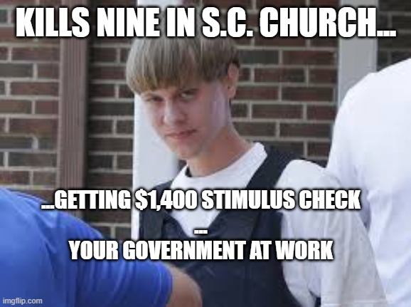 Dylan Roof, S.C. Church Murderer | KILLS NINE IN S.C. CHURCH... ...GETTING $1,400 STIMULUS CHECK
...
YOUR GOVERNMENT AT WORK | image tagged in government,stupidity,stimulus,covid19,taxes,politics | made w/ Imgflip meme maker