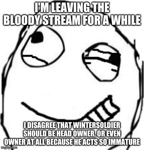eye twitch | I'M LEAVING THE BLOODY STREAM FOR A WHILE; I DISAGREE THAT WINTERSOLDIER SHOULD BE HEAD OWNER, OR EVEN OWNER AT ALL BECAUSE HE ACTS SO IMMATURE | image tagged in eye twitch | made w/ Imgflip meme maker