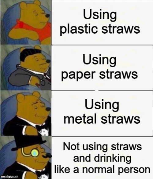 Straws are overrated | Using plastic straws; Using paper straws; Using metal straws; Not using straws and drinking like a normal person | image tagged in tuxedo winnie the pooh 4 panel,memes,funny,straws,overrated | made w/ Imgflip meme maker