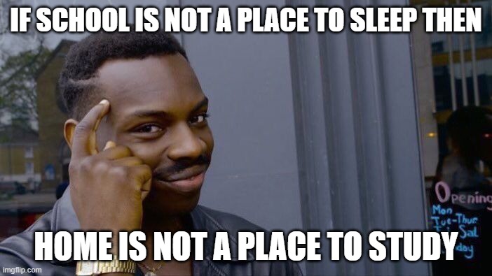 school.jpeg | IF SCHOOL IS NOT A PLACE TO SLEEP THEN; HOME IS NOT A PLACE TO STUDY | image tagged in memes,roll safe think about it | made w/ Imgflip meme maker