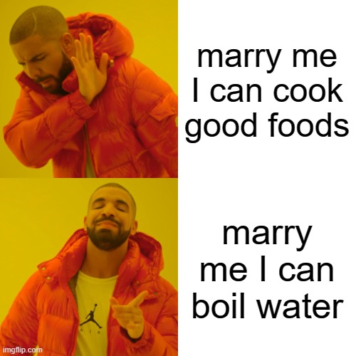 Drake Hotline Bling Meme | marry me I can cook good foods; marry me I can boil water | image tagged in memes,drake hotline bling | made w/ Imgflip meme maker