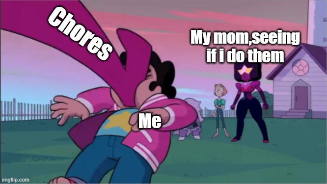 Steven universe the movie template | Chores; My mom,seeing if i do them; Me | image tagged in steven universe the movie template | made w/ Imgflip meme maker