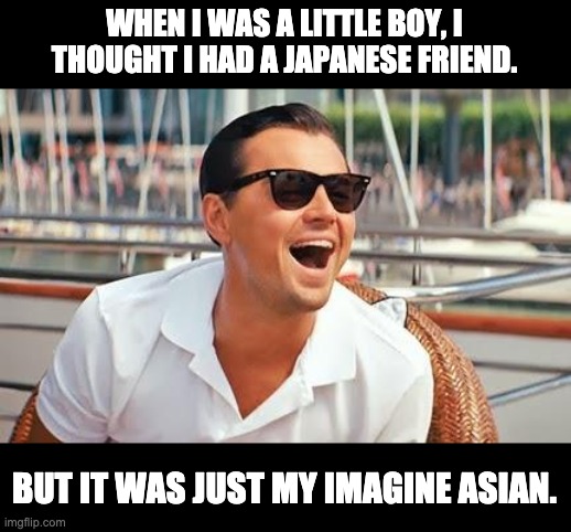 Imagine that | WHEN I WAS A LITTLE BOY, I THOUGHT I HAD A JAPANESE FRIEND. BUT IT WAS JUST MY IMAGINE ASIAN. | image tagged in leonardo dicaprio laughing | made w/ Imgflip meme maker