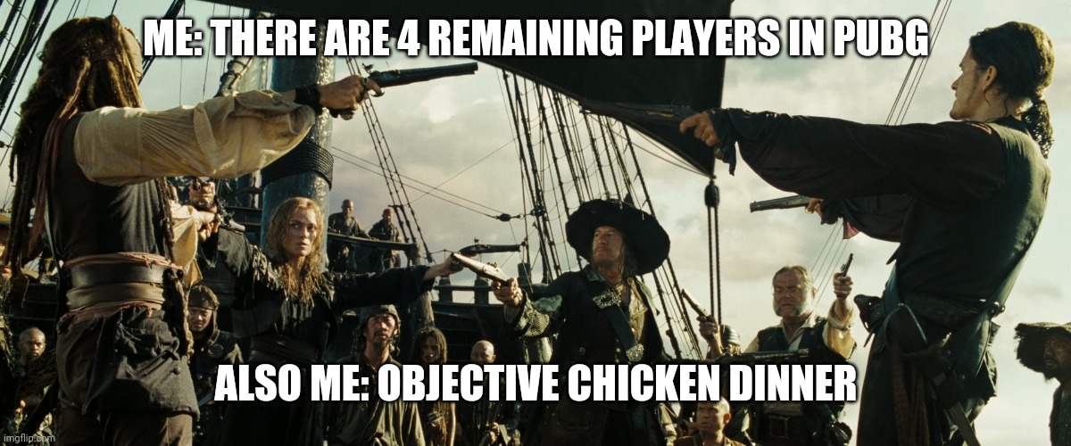 Pirates of the Caribbean gun pointing | ME: THERE ARE 4 REMAINING PLAYERS IN PUBG; ALSO ME: OBJECTIVE CHICKEN DINNER | image tagged in pirates of the caribbean gun pointing | made w/ Imgflip meme maker