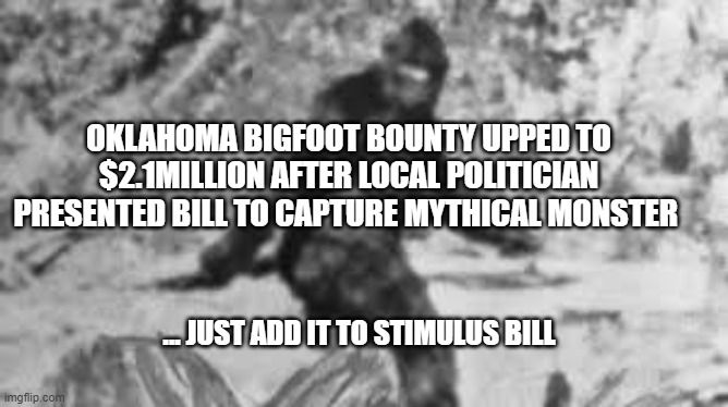 Bigfoot | OKLAHOMA BIGFOOT BOUNTY UPPED TO $2.1MILLION AFTER LOCAL POLITICIAN PRESENTED BILL TO CAPTURE MYTHICAL MONSTER; ... JUST ADD IT TO STIMULUS BILL | image tagged in bigfoot,stimulus,funny,fun | made w/ Imgflip meme maker