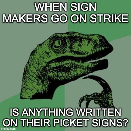 Strike | WHEN SIGN MAKERS GO ON STRIKE; IS ANYTHING WRITTEN ON THEIR PICKET SIGNS? | image tagged in memes,philosoraptor | made w/ Imgflip meme maker