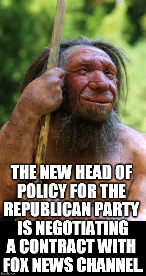 The brains behind the Republican Party. | THE NEW HEAD OF 
POLICY FOR THE 
REPUBLICAN PARTY 
IS NEGOTIATING A CONTRACT WITH 
FOX NEWS CHANNEL. | image tagged in neanderthal,thinking,republican party,backwards,late,fox news | made w/ Imgflip meme maker