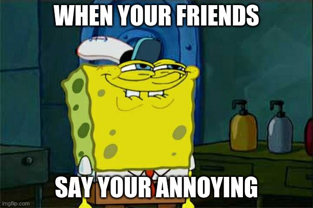 if you dont smile at this istg | WHEN YOUR FRIENDS; SAY YOUR ANNOYING | image tagged in memes,don't you squidward | made w/ Imgflip meme maker