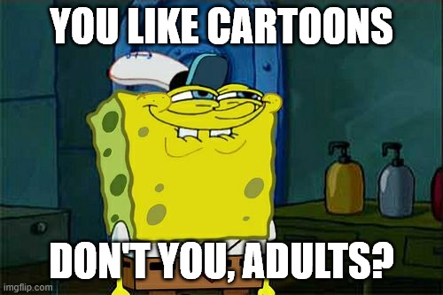Closet cartoon-loving adults (I'm one of them) | YOU LIKE CARTOONS; DON'T YOU, ADULTS? | image tagged in memes,don't you squidward | made w/ Imgflip meme maker