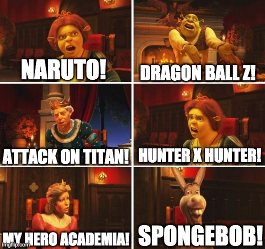 Shrek Fiona Harold Donkey | NARUTO! DRAGON BALL Z! HUNTER X HUNTER! ATTACK ON TITAN! SPONGEBOB! MY HERO ACADEMIA! | image tagged in shrek fiona harold donkey | made w/ Imgflip meme maker