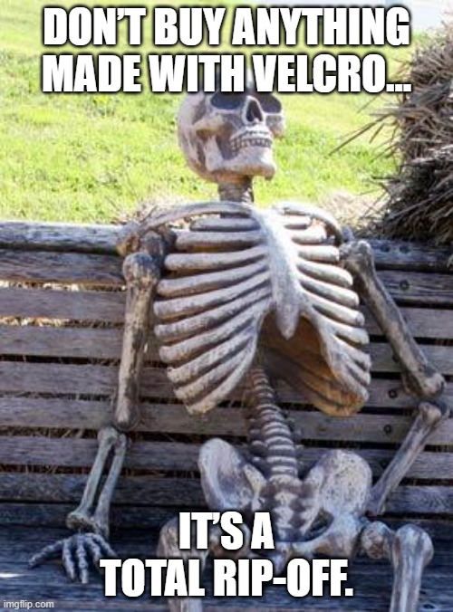 Waiting Skeleton | DON’T BUY ANYTHING MADE WITH VELCRO…; IT’S A TOTAL RIP-OFF. | image tagged in memes,waiting skeleton | made w/ Imgflip meme maker