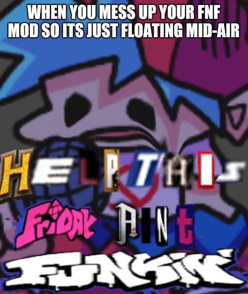 no funki | WHEN YOU MESS UP YOUR FNF MOD SO ITS JUST FLOATING MID-AIR | image tagged in no funki | made w/ Imgflip meme maker