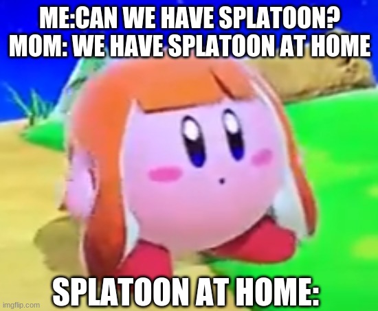Inkling Kirby | ME:CAN WE HAVE SPLATOON?
MOM: WE HAVE SPLATOON AT HOME; SPLATOON AT HOME: | image tagged in inkling kirby | made w/ Imgflip meme maker