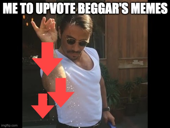 Salt guy | ME TO UPVOTE BEGGAR'S MEMES | image tagged in salt guy | made w/ Imgflip meme maker