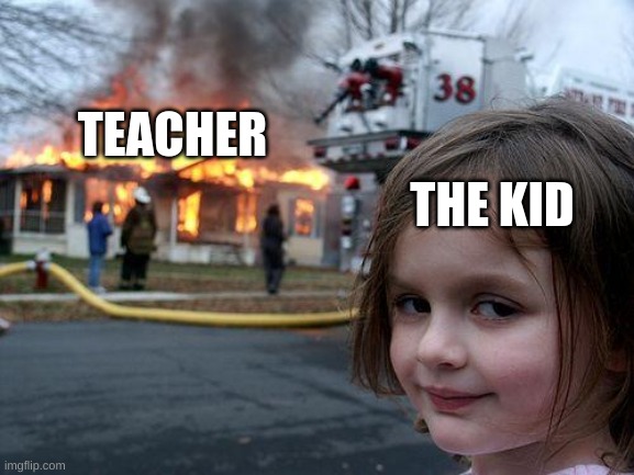Disaster Girl Meme | TEACHER THE KID | image tagged in memes,disaster girl | made w/ Imgflip meme maker