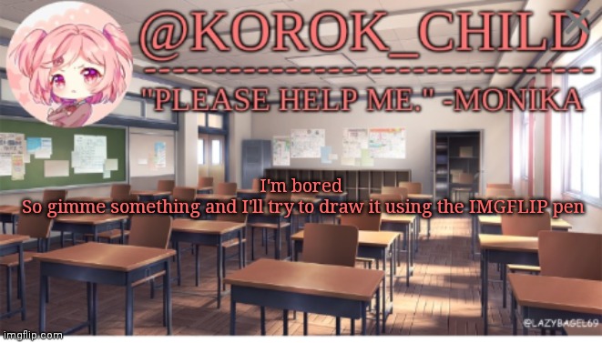 Korok-child Doki Doki Literature club | I'm bored 
So gimme something and I'll try to draw it using the IMGFLIP pen | image tagged in korok-child doki doki literature club | made w/ Imgflip meme maker