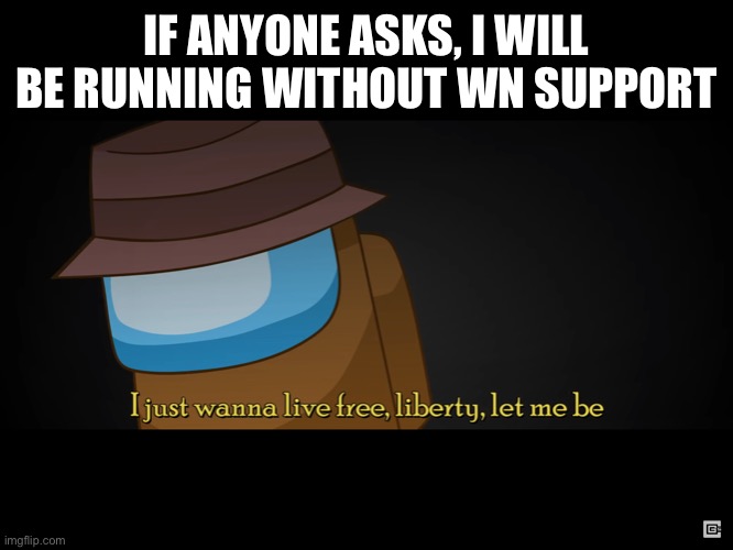 It’s like a voters curse | IF ANYONE ASKS, I WILL BE RUNNING WITHOUT WN SUPPORT | image tagged in i just wanna live free liberty let me be | made w/ Imgflip meme maker