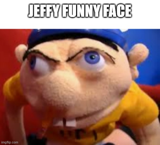 jeffy funny face | JEFFY FUNNY FACE | image tagged in jeffy funny face,memes,funny,jeffy | made w/ Imgflip meme maker