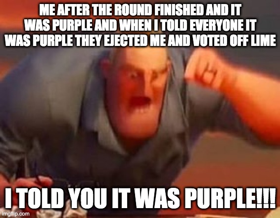 Mr incredible mad | ME AFTER THE ROUND FINISHED AND IT WAS PURPLE AND WHEN I TOLD EVERYONE IT WAS PURPLE THEY EJECTED ME AND VOTED OFF LIME; I TOLD YOU IT WAS PURPLE!!! | image tagged in mr incredible mad | made w/ Imgflip meme maker