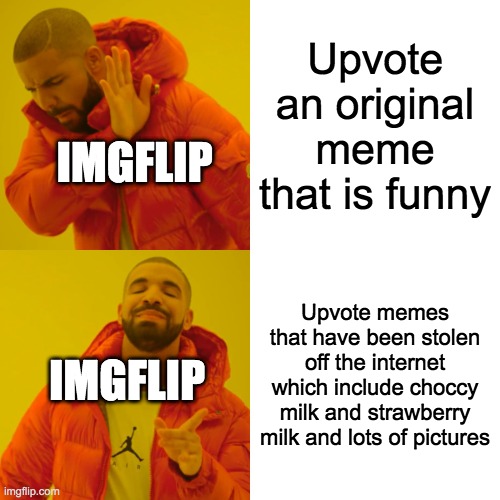 Drake Hotline Bling Meme | Upvote an original meme that is funny; IMGFLIP; Upvote memes that have been stolen off the internet which include choccy milk and strawberry milk and lots of pictures; IMGFLIP | image tagged in memes,drake hotline bling | made w/ Imgflip meme maker