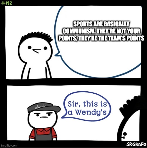 Sir this is a wendys | SPORTS ARE BASICALLY COMMUNISM. THEY'RE NOT YOUR POINTS, THEY'RE THE TEAM'S POINTS | image tagged in sir this is a wendys | made w/ Imgflip meme maker