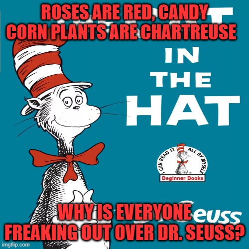 Really?  THIS is what you're getting angry about? | ROSES ARE RED, CANDY CORN PLANTS ARE CHARTREUSE; WHY IS EVERYONE FREAKING OUT OVER DR. SEUSS? | image tagged in dr seuss | made w/ Imgflip meme maker