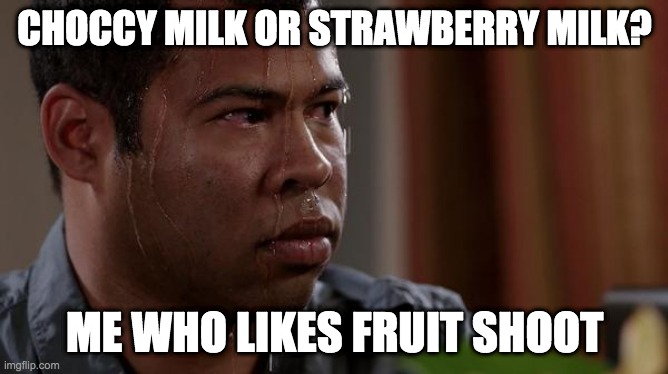 sweating bullets | CHOCCY MILK OR STRAWBERRY MILK? ME WHO LIKES FRUIT SHOOT | image tagged in sweating bullets | made w/ Imgflip meme maker