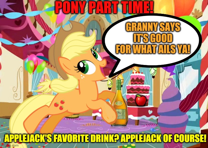 Pony party continues! | PONY PART TIME! GRANNY SAYS IT'S GOOD FOR WHAT AILS YA! 🍎; APPLEJACK'S FAVORITE DRINK? APPLEJACK OF COURSE! | image tagged in pony,party,mlp,applejack,booze | made w/ Imgflip meme maker