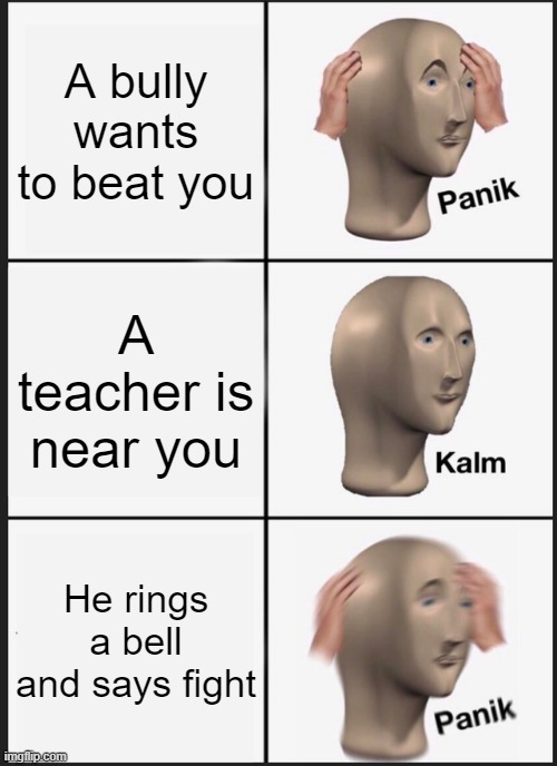 Panik Kalm Panik Meme | A bully wants to beat you; A teacher is near you; He rings a bell and says fight | image tagged in memes,panik kalm panik,Memes_Of_The_Dank | made w/ Imgflip meme maker